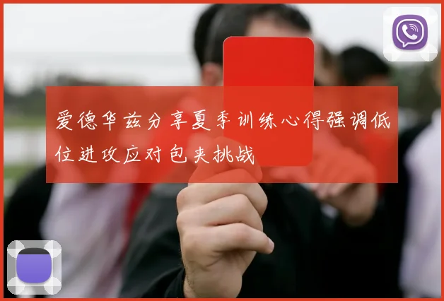 爱德华兹分享夏季训练心得强调低位进攻应对包夹挑战