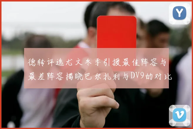 德转评选尤文冬季引援最佳阵容与最差阵容揭晓巴尔扎利与DV9的对比分析