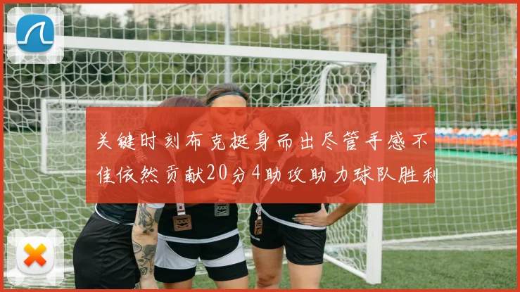 关键时刻布克挺身而出尽管手感不佳依然贡献20分4助攻助力球队胜利