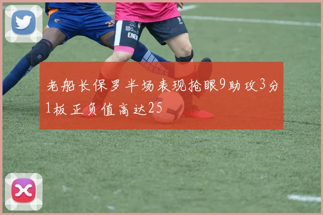 老船长保罗半场表现抢眼9助攻3分1板正负值高达25