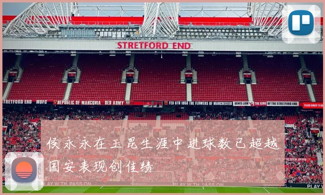 侯永永在玉昆生涯中进球数已超越国安表现创佳绩