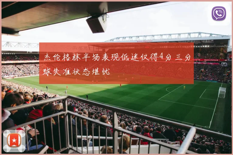 杰伦格林半场表现低迷仅得4分三分球失准状态堪忧
