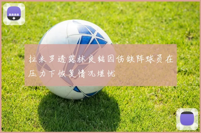 拉米罗透露林良铭因伤缺阵球员在压力下恢复情况堪忧