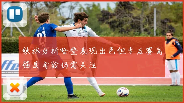 铁林分析哈登表现出色但季后赛高强度考验仍需关注