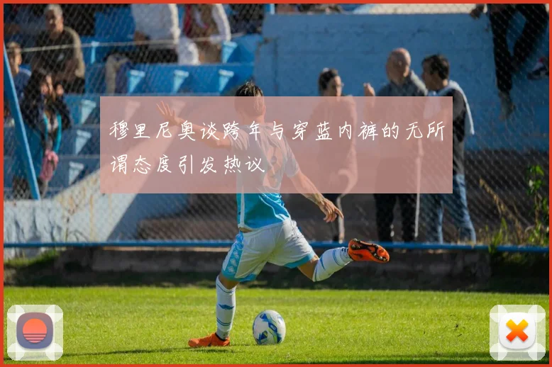 穆里尼奥谈跨年与穿蓝内裤的无所谓态度引发热议