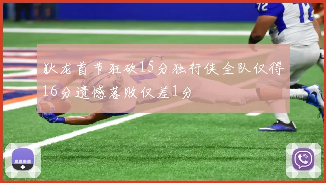 狄龙首节狂砍15分独行侠全队仅得16分遗憾落败仅差1分