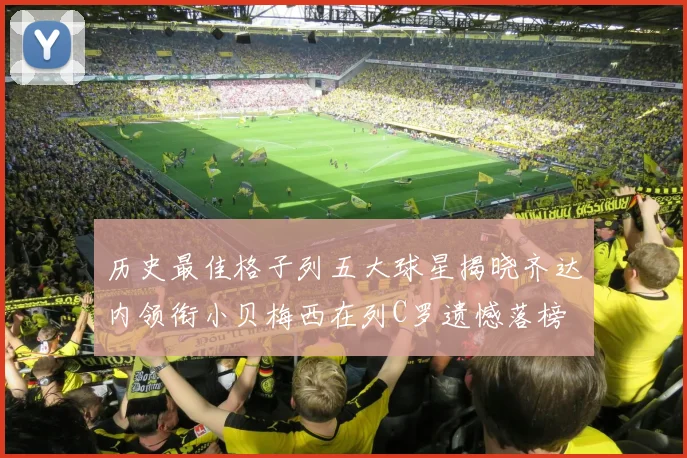 历史最佳格子列五大球星揭晓齐达内领衔小贝梅西在列C罗遗憾落榜