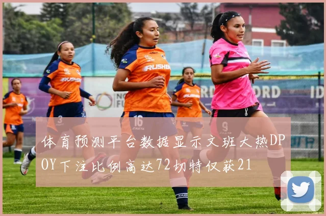 体育预测平台数据显示文班大热DPOY下注比例高达72切特仅获21