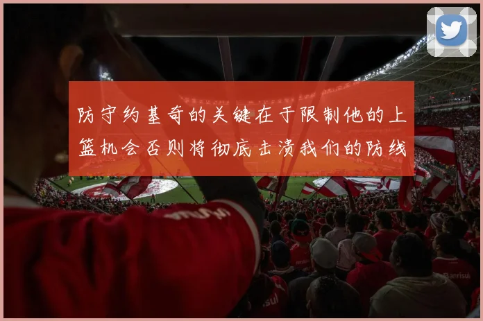 防守约基奇的关键在于限制他的上篮机会否则将彻底击溃我们的防线