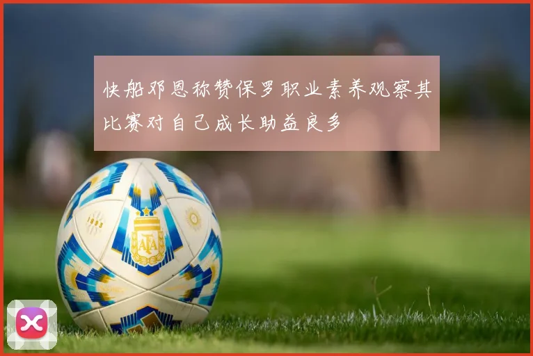 快船邓恩称赞保罗职业素养观察其比赛对自己成长助益良多