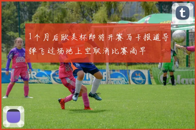 1个月后欧美杯即将开赛马卡报道导弹飞过场地上空取消比赛尚早